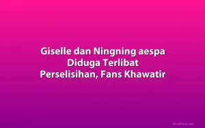 Giselle dan Ningning aespa Diduga Terlibat Perselisihan, Fans Khawatir