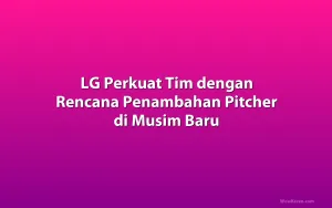 LG Perkuat Tim dengan Rencana Penambahan Pitcher di Musim Baru