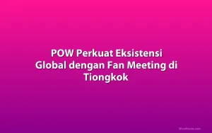 POW Perkuat Eksistensi Global dengan Fan Meeting di Tiongkok
