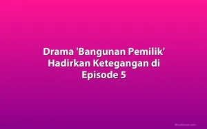 Drama 'Bangunan Pemilik' Hadirkan Ketegangan di Episode 5