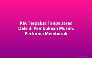 KIA Terpaksa Tanpa Jared Dale di Pembukaan Musim, Performa Memburuk