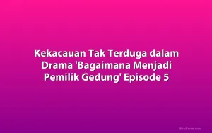 Kekacauan Tak Terduga dalam Drama 'Bagaimana Menjadi Pemilik Gedung' Episode 5