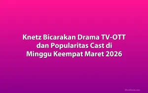 Knetz Bicarakan Drama TV-OTT dan Popularitas Cast di Minggu Keempat Maret 2026