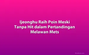 Ijeonghu Raih Poin Meski Tanpa Hit dalam Pertandingan Melawan Mets