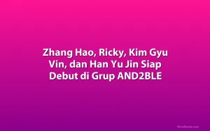 Zhang Hao, Ricky, Kim Gyu Vin, dan Han Yu Jin Siap Debut di Grup AND2BLE