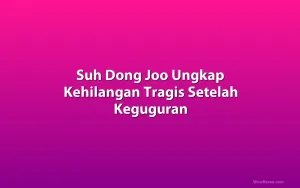 Suh Dong Joo Ungkap Kehilangan Tragis Setelah Keguguran