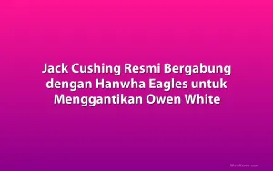 Jack Cushing Resmi Bergabung dengan Hanwha Eagles untuk Menggantikan Owen White