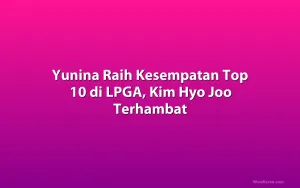 Yunina Raih Kesempatan Top 10 di LPGA, Kim Hyo Joo Terhambat