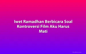 Iwet Ramadhan Berbicara Soal Kontroversi Film Aku Harus Mati