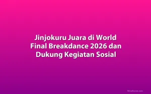 Jinjokuru Juara di World Final Breakdance 2026 dan Dukung Kegiatan Sosial
