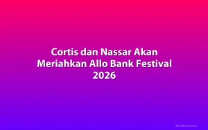 Cortis dan Nassar Akan Meriahkan Allo Bank Festival 2026