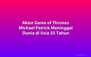 Aktor Game of Thrones Michael Patrick Meninggal Dunia di Usia 35 Tahun