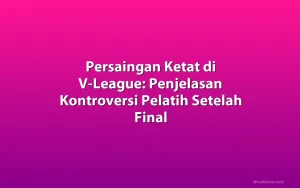 Persaingan Ketat di V-League: Penjelasan Kontroversi Pelatih Setelah Final