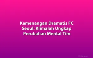 Kemenangan Dramatis FC Seoul: Klimalah Ungkap Perubahan Mental Tim