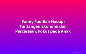 Fanny Fadillah Hadapi Tantangan Ekonomi dan Perceraian, Fokus pada Anak