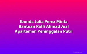 Ibunda Julia Perez Minta Bantuan Raffi Ahmad Jual Apartemen Peninggalan Putri