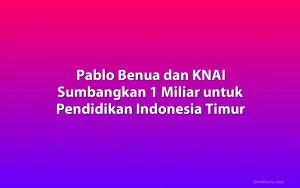 Pablo Benua dan KNAI Sumbangkan 1 Miliar untuk Pendidikan Indonesia Timur