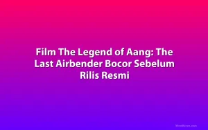 Film The Legend of Aang: The Last Airbender Bocor Sebelum Rilis Resmi