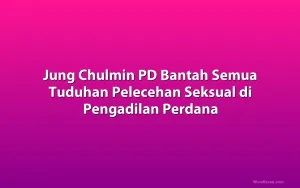Jung Chulmin PD Bantah Semua Tuduhan Pelecehan Seksual di Pengadilan Perdana