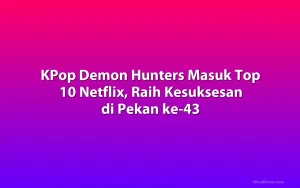 KPop Demon Hunters Masuk Top 10 Netflix, Raih Kesuksesan di Pekan ke-43