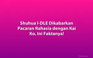 Shuhua I-DLE Dikabarkan Pacaran Rahasia dengan Kai Ko, Ini Faktanya!