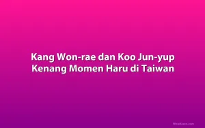 Kang Won-rae dan Koo Jun-yup Kenang Momen Haru di Taiwan