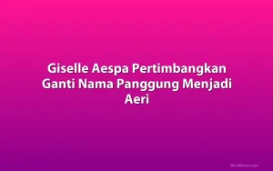 Giselle Aespa Pertimbangkan Ganti Nama Panggung Menjadi Aeri