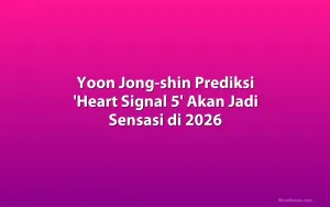 Yoon Jong-shin Prediksi 'Heart Signal 5' Akan Jadi Sensasi di 2026