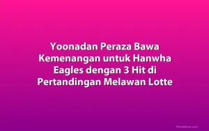 Yoonadan Peraza Bawa Kemenangan untuk Hanwha Eagles dengan 3 Hit di Pertandingan Melawan Lotte