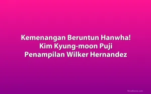 Kemenangan Beruntun Hanwha! Kim Kyung-moon Puji Penampilan Wilker Hernandez