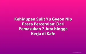 Kehidupan Sulit Yu Gyeon Nip Pasca Perceraian: Dari Pemasukan 7 Juta hingga Kerja di Kafe