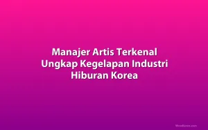 Manajer Artis Terkenal Ungkap Kegelapan Industri Hiburan Korea