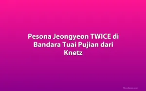 Pesona Jeongyeon TWICE di Bandara Tuai Pujian dari Knetz