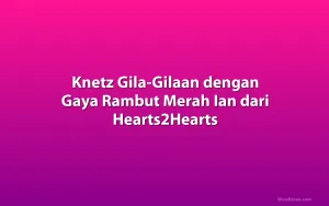 Knetz Gila-Gilaan dengan Gaya Rambut Merah Ian dari Hearts2Hearts