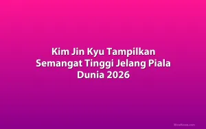 Kim Jin Kyu Tampilkan Semangat Tinggi Jelang Piala Dunia 2026