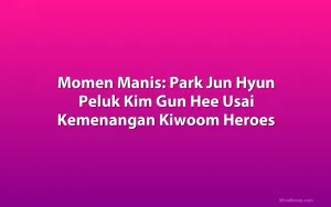 Momen Manis: Park Jun Hyun Peluk Kim Gun Hee Usai Kemenangan Kiwoom Heroes