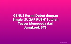 GENUS Resmi Debut dengan Single 'SUGAR RUSH' Setelah Teaser Menggoda dari Jungkook BTS