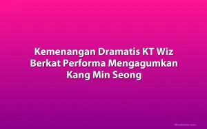 Kemenangan Dramatis KT Wiz Berkat Performa Mengagumkan Kang Min Seong