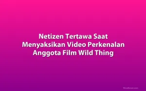 Netizen Tertawa Saat Menyaksikan Video Perkenalan Anggota Film Wild Thing