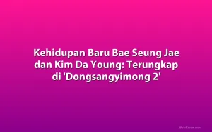 Kehidupan Baru Bae Seung Jae dan Kim Da Young: Terungkap di 'Dongsangyimong 2'