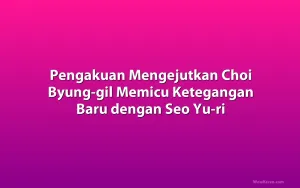 Pengakuan Mengejutkan Choi Byung-gil Memicu Ketegangan Baru dengan Seo Yu-ri