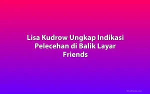 Lisa Kudrow Ungkap Indikasi Pelecehan di Balik Layar Friends