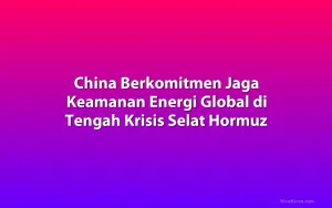 China Berkomitmen Jaga Keamanan Energi Global di Tengah Krisis Selat Hormuz