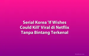 Serial Korea 'If Wishes Could Kill' Viral di Netflix Tanpa Bintang Terkenal