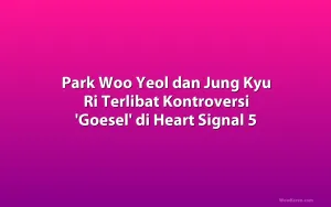 Park Woo Yeol dan Jung Kyu Ri Terlibat Kontroversi 'Goesel' di Heart Signal 5