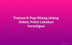 Trainee K-Pop Hilang Jelang Debut, Polisi Lakukan Investigasi