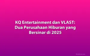KQ Entertainment dan VLAST: Dua Perusahaan Hiburan yang Bersinar di 2025