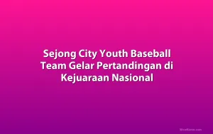 Sejong City Youth Baseball Team Gelar Pertandingan di Kejuaraan Nasional