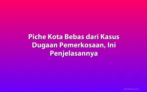 Piche Kota Bebas dari Kasus Dugaan Pemerkosaan, Ini Penjelasannya