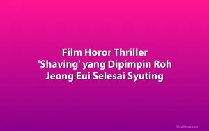 Film Horor Thriller 'Shaving' yang Dipimpin Roh Jeong Eui Selesai Syuting